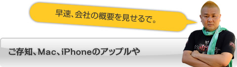 早速、会社の概要を見せるで　ご存知、Mac、iPhoneのアップルや